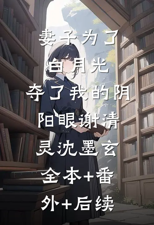 妻子为了白月光，夺了我的阴阳眼谢清灵沈墨玄:全本+番外+后续
