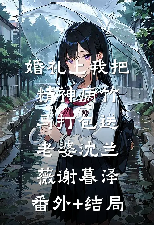 婚礼上我把精神病竹马打包送老婆沈兰薇谢暮泽:(番外)+(结局)