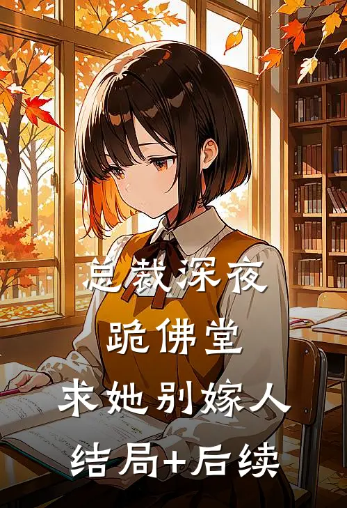 总裁深夜跪佛堂：求她别嫁人结局+后续
