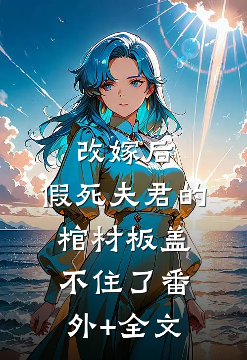 改嫁后，假死夫君的棺材板盖不住了(番外)+(全文)