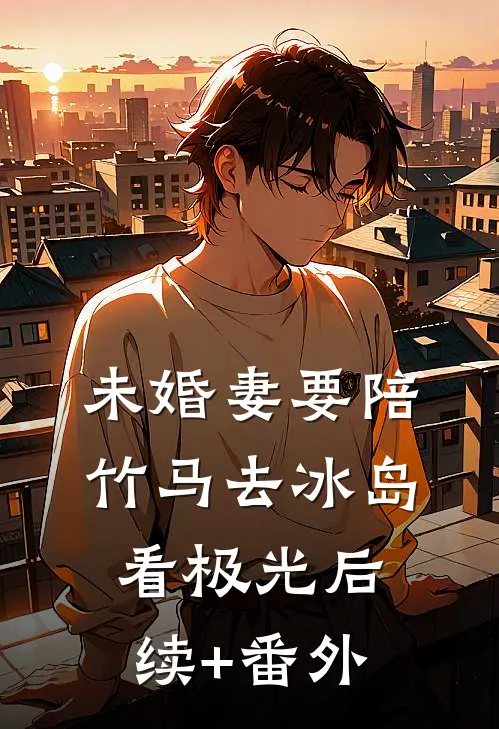 未婚妻要陪竹马去冰岛看极光后续+番外