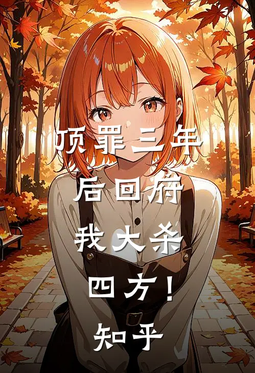 顶罪三年后回府，我大杀四方！知乎