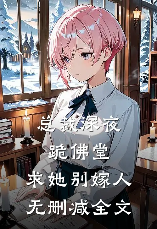 总裁深夜跪佛堂：求她别嫁人无删减全文