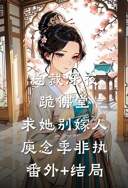 总裁深夜跪佛堂：求她别嫁人庾念季非执:(番外)+(结局)