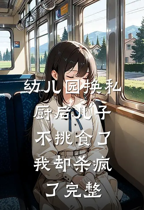 幼儿园换私厨后儿子不挑食了，我却杀疯了完整