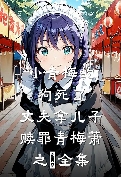 小青梅的狗死了，丈夫拿儿子赎罪青梅萧之昇全集