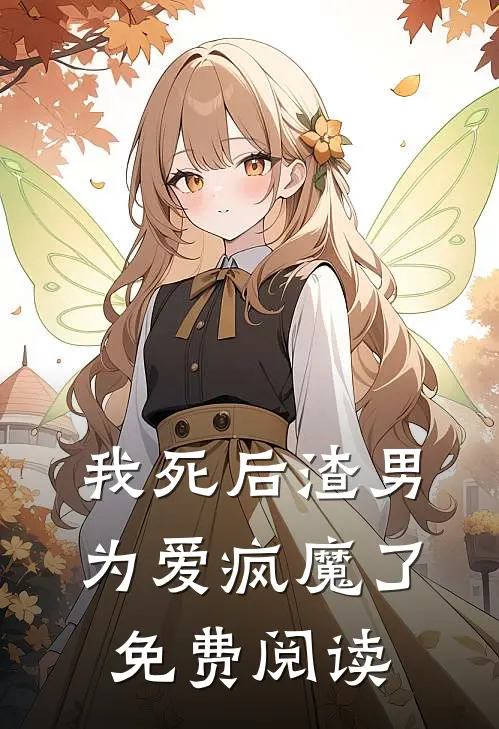 我死后渣男为爱疯魔了免费阅读
