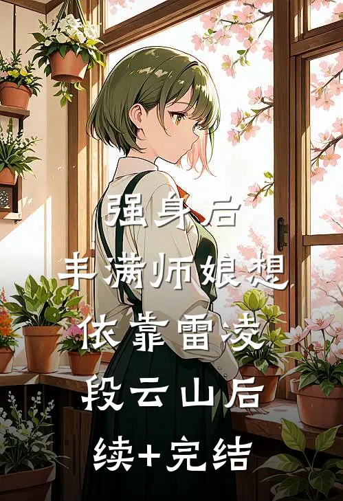 强身后，丰满师娘想依靠雷凌段云山后续+完结