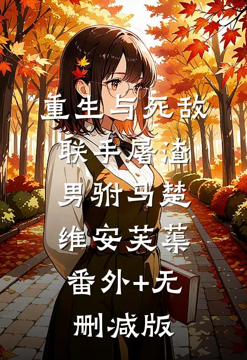 重生与死敌联手屠渣男驸马楚维安芙蕖:番外+无删减版