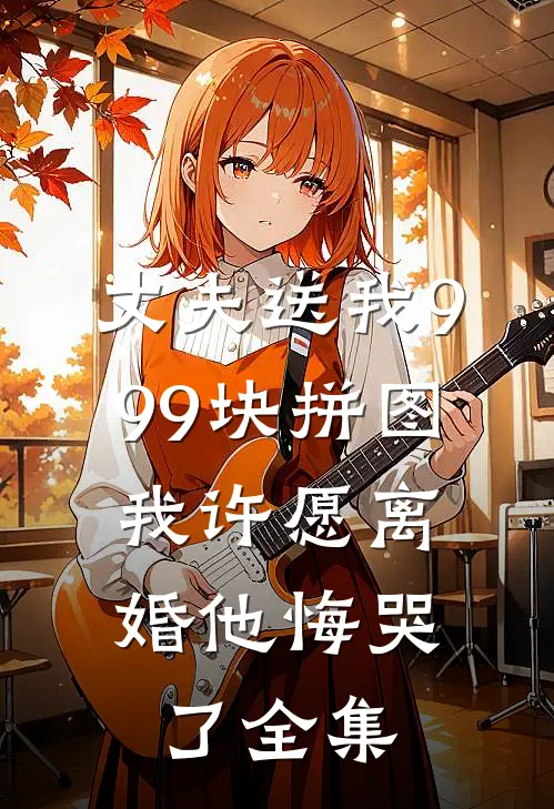 丈夫送我999块拼图，我许愿离婚他悔哭了全集