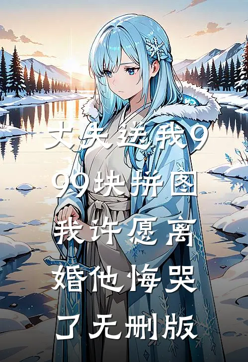 丈夫送我999块拼图，我许愿离婚他悔哭了无删版