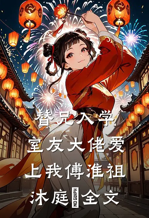 替兄入学，室友大佬爱上我傅淮祖沐庭祎全文