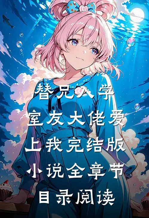 替兄入学，室友大佬爱上我完结版小说全章节目录阅读