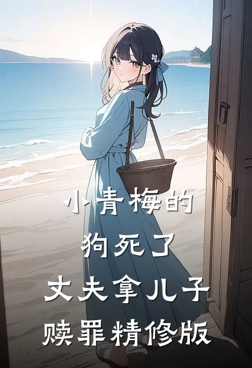 小青梅的狗死了，丈夫拿儿子赎罪精修版