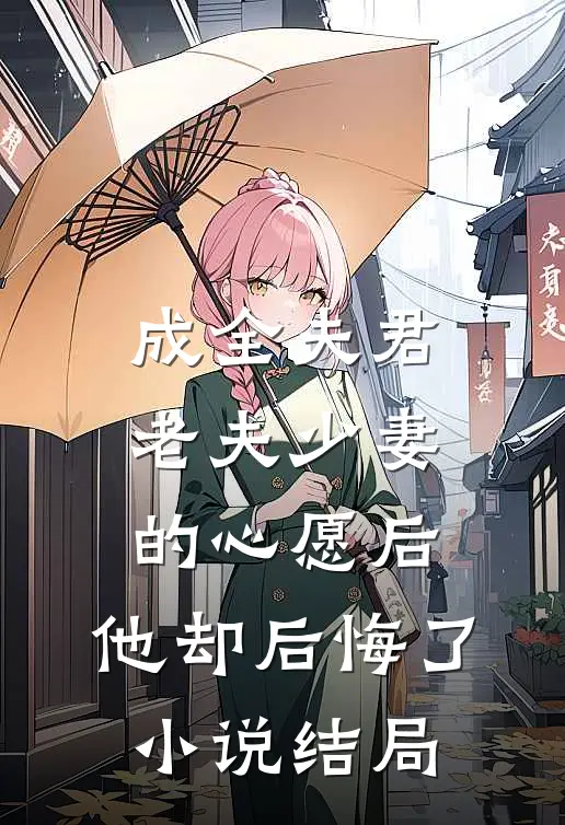 成全夫君老夫少妻的心愿后，他却后悔了小说结局