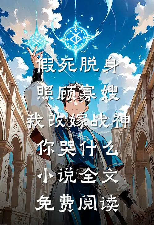 假死脱身照顾寡嫂，我改嫁战神你哭什么小说全文免费阅读