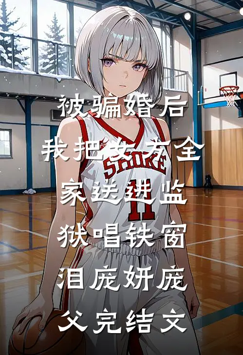 被骗婚后，我把女方全家送进监狱唱铁窗泪庞妍庞父完结文