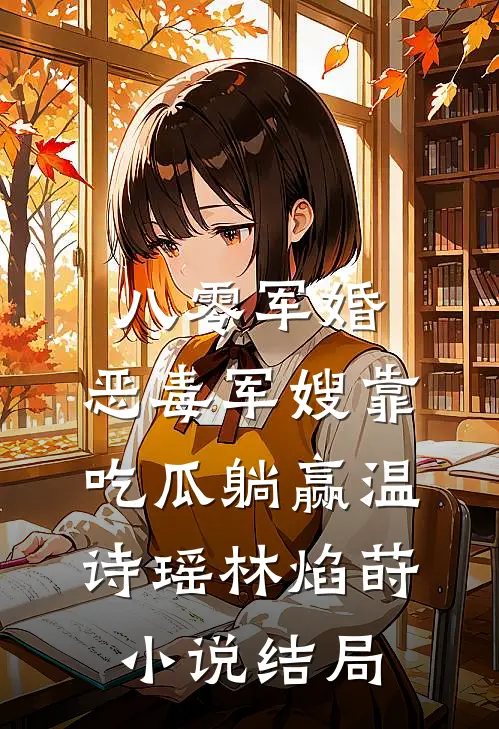 八零军婚，恶毒军嫂靠吃瓜躺赢温诗瑶林焰莳小说结局