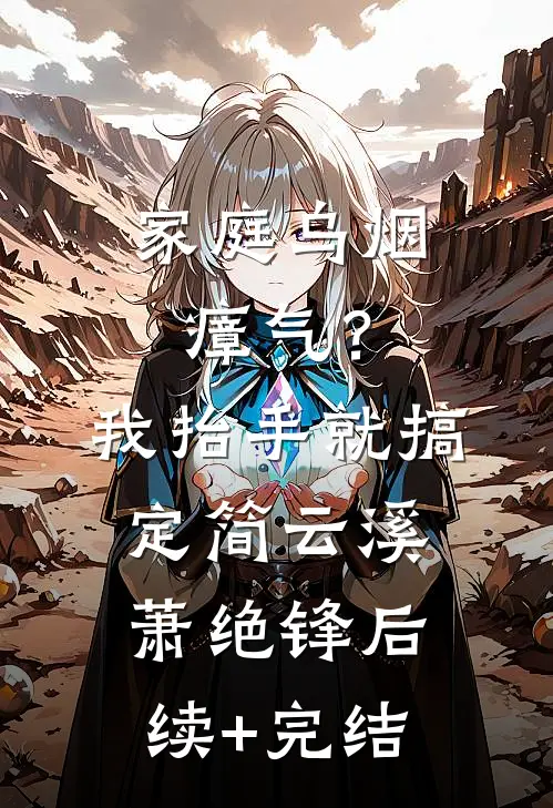 家庭乌烟瘴气？我抬手就搞定简云溪萧绝锋后续+完结
