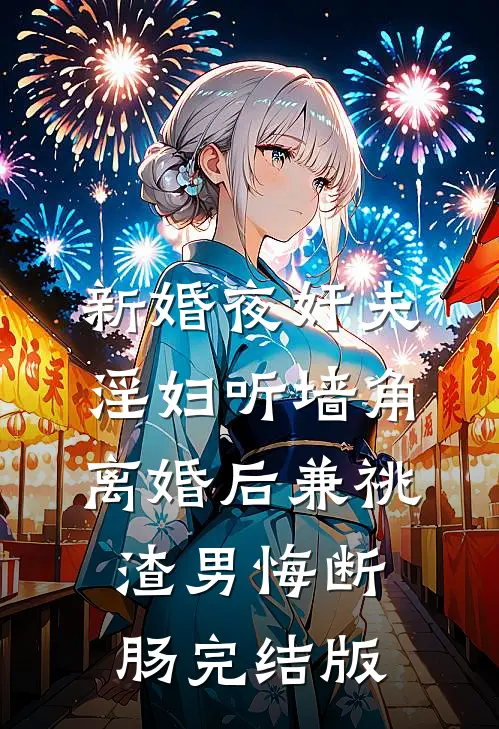 新婚夜奸夫淫妇听墙角，离婚后兼祧渣男悔断肠完结版