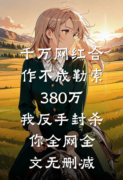 千万网红合作不成勒索380万，我反手封杀你全网全文无删减