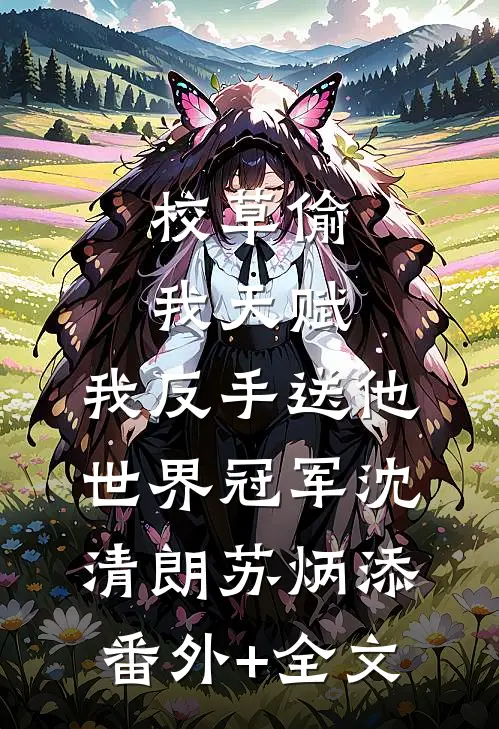 校草偷我天赋，我反手送他世界冠军沈清朗苏炳添(番外)+(全文)