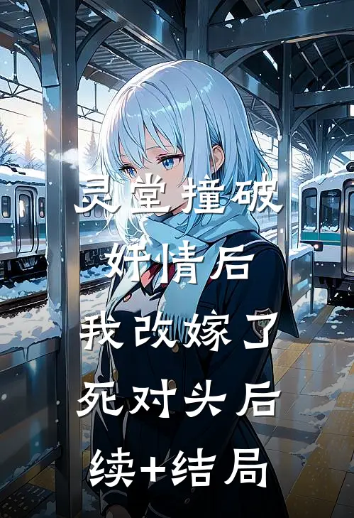 灵堂撞破奸情后，我改嫁了死对头后续+结局