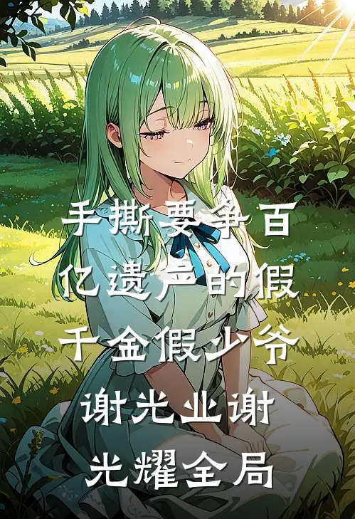 手撕要争百亿遗产的假千金假少爷谢光业谢光耀全局