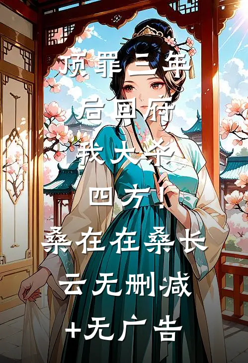 顶罪三年后回府，我大杀四方！桑在在桑长云无删减+无广告