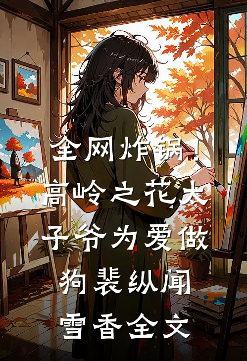 全网炸锅！高岭之花太子爷为爱做狗裴纵闻雪香全文