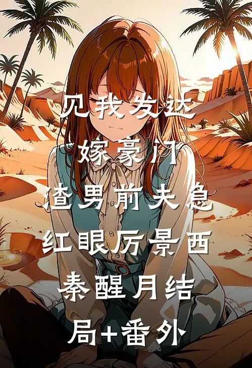 见我发达嫁豪门，渣男前夫急红眼厉景西秦醒月结局+番外