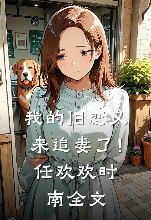 我的旧恋又来追妻了！任欢欢时南全文