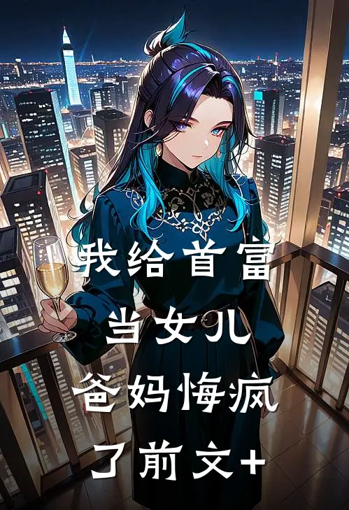 我给首富当女儿，爸妈悔疯了前文+