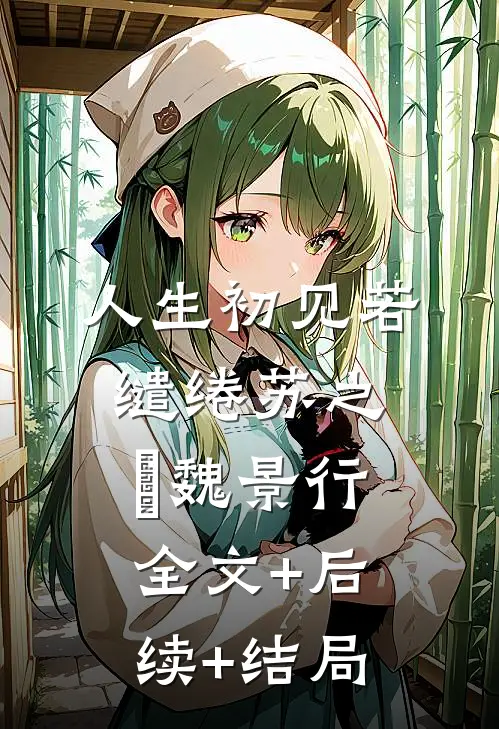 人生初见若缱绻苏之玥魏景行:全文+后续+结局