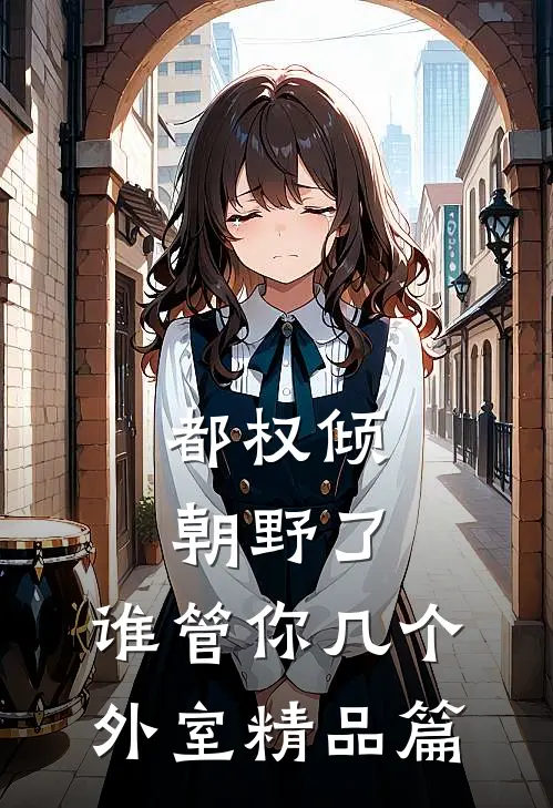 都权倾朝野了，谁管你几个外室精品篇