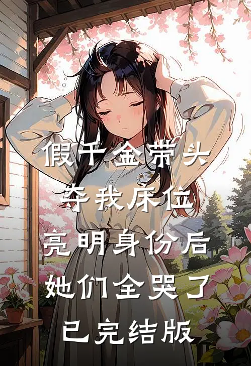 假千金带头夺我床位，亮明身份后她们全哭了已完结版