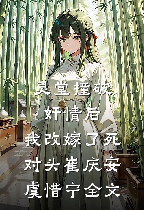 灵堂撞破奸情后，我改嫁了死对头崔庆安虞惜宁全文