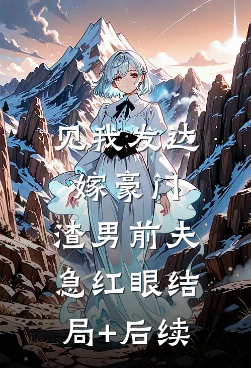 见我发达嫁豪门，渣男前夫急红眼结局+后续