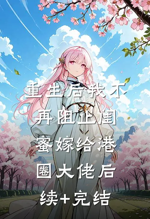 重生后我不再阻止闺蜜嫁给港圈大佬后续+完结