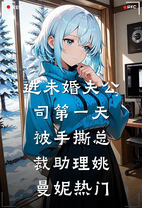 进未婚夫公司第一天，被手撕总裁助理姚曼妮热门