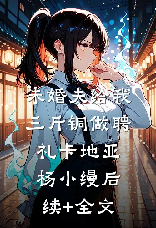 未婚夫给我三斤铜做聘礼卡地亚杨小缦后续+全文