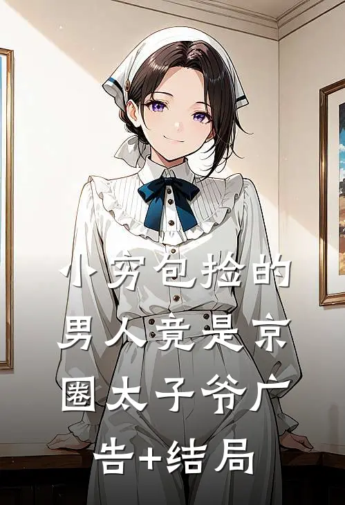 小穷包捡的男人竟是京圈太子爷广告+结局