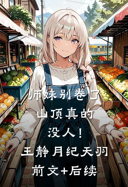 师妹别卷了，山顶真的没人！王静月纪天羽前文+后续