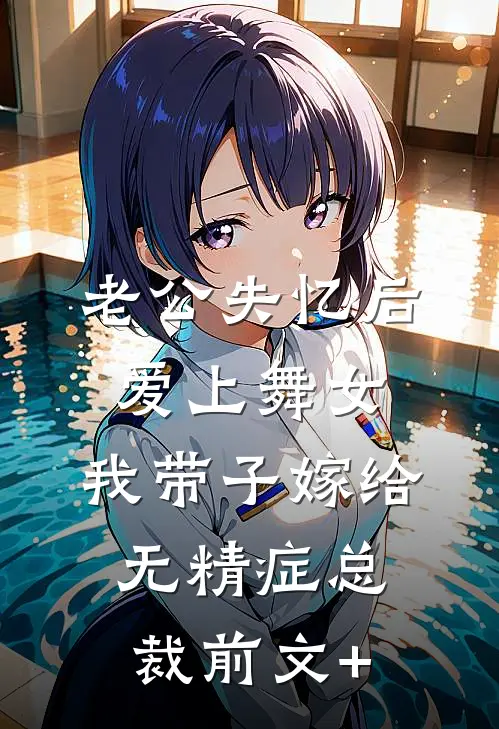 老公失忆后爱上舞女，我带子嫁给无精症总裁前文+