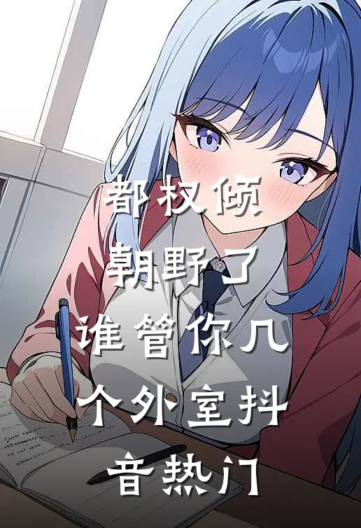 都权倾朝野了，谁管你几个外室抖音热门