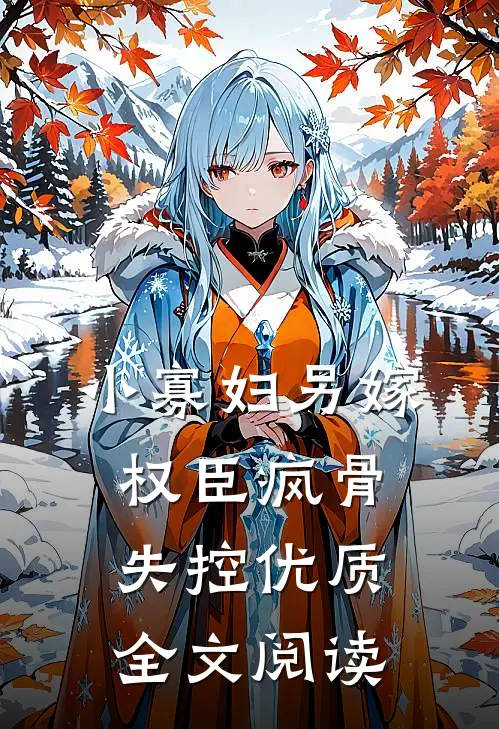 小寡妇另嫁，权臣疯骨失控优质全文阅读