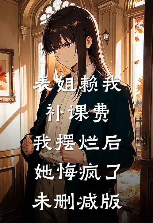 表姐赖我补课费，我摆烂后她悔疯了未删减版
