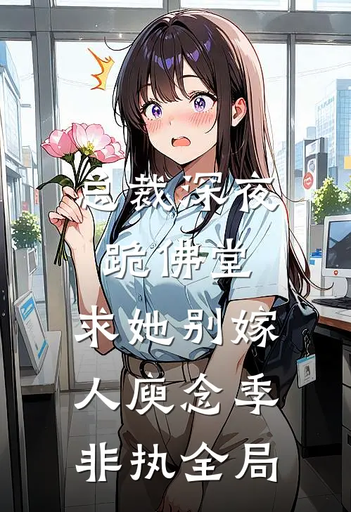 总裁深夜跪佛堂：求她别嫁人庾念季非执全局