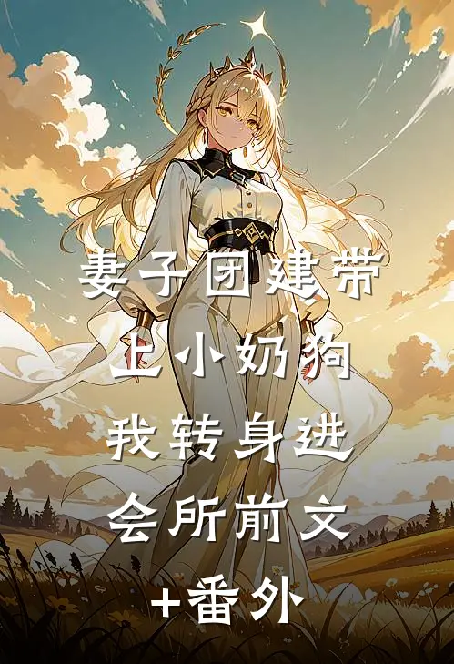 妻子团建带上小奶狗，我转身进会所前文+番外