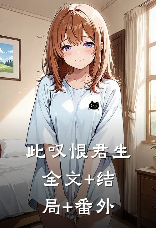 此叹恨君生:全文+结局+番外